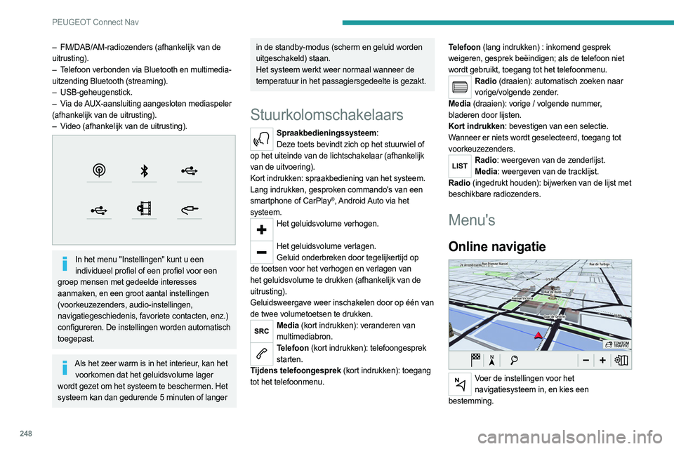PEUGEOT 3008 2023  Instructieboekje (in Dutch) 248
PEUGEOT Connect Nav
– FM/DAB/AM-radiozenders (afhankelijk van de 
uitrusting).
–
 
T
 elefoon verbonden via Bluetooth en multimedia-
uitzending Bluetooth (streaming).
–
  USB-geheugenstick.
