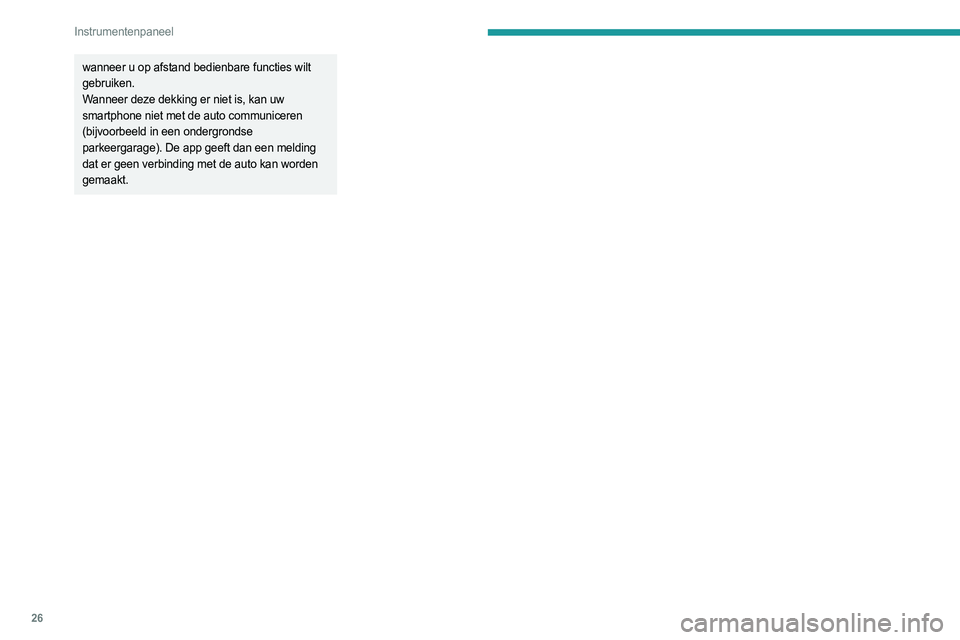 PEUGEOT 3008 2023  Instructieboekje (in Dutch) 26
Instrumentenpaneel
wanneer u op afstand bedienbare functies wilt 
gebruiken. 
Wanneer deze dekking er niet is, kan uw 
smartphone niet met de auto communiceren 
(bijvoorbeeld in een ondergrondse 
p