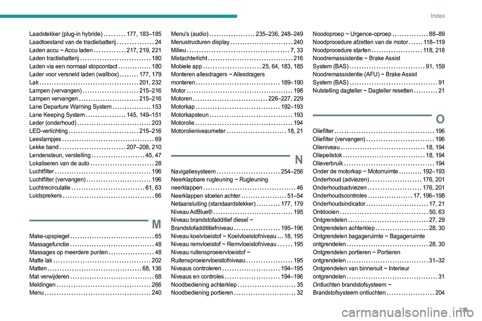 PEUGEOT 3008 2023 Instructieboekje (in Dutch) 279
Index
Laadstekker (plug-in hybride) 177, 183–185
Laadtoestand van de tractiebatterij
24
Laden accu ~ Accu laden
217, 219, 221
Laden tractiebatterij
180
Laden via een normaal stop PEUGEOT 3008 2023 Instructieboekje (in Dutch) 279
Index
Laadstekker (plug-in hybride) 177, 183–185
Laadtoestand van de tractiebatterij
24
Laden accu ~ Accu laden
217, 219, 221
Laden tractiebatterij
180
Laden via een normaal stop