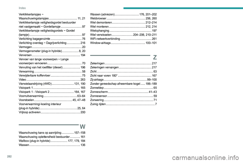 PEUGEOT 3008 2023 Instructieboekje (in Dutch) 282
Index
Verklikkerlampjes ~
Waarschuwingslampjes
11, 21
Verklikkerlampje veiligheidsgordel bestuurder
niet vastgemaakt ~ Gordellampje
97
Verklikkerlampje veiligheidsgordels ~ Gordel
( PEUGEOT 3008 2023 Instructieboekje (in Dutch) 282
Index
Verklikkerlampjes ~
Waarschuwingslampjes
11, 21
Verklikkerlampje veiligheidsgordel bestuurder
niet vastgemaakt ~ Gordellampje
97
Verklikkerlampje veiligheidsgordels ~ Gordel
(