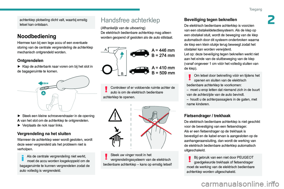 PEUGEOT 3008 2023  Instructieboekje (in Dutch) 35
Toegang 
2achterklep plotseling dicht valt, waarbij ernstig 
letsel kan ontstaan.
Noodbediening
Hiermee kan bij een lege accu of een eventuele 
storing van de centrale vergrendeling de achterklep 
