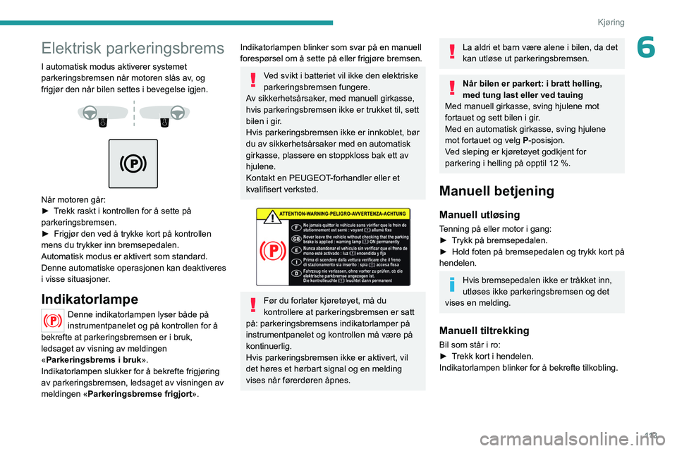 PEUGEOT 3008 2023 Instruksjoner for bruk (in Norwegian) 11 3
Kjøring
6Elektrisk parkeringsbrems
I automatisk modus aktiverer systemet
parkeringsbremsen når motoren slås av, og
frigjør den når bilen settes i bevegelse igjen.
Når motoren går PEUGEOT 3008 2023 Instruksjoner for bruk (in Norwegian) 11 3
Kjøring
6Elektrisk parkeringsbrems
I automatisk modus aktiverer systemet
parkeringsbremsen når motoren slås av, og
frigjør den når bilen settes i bevegelse igjen.
Når motoren går