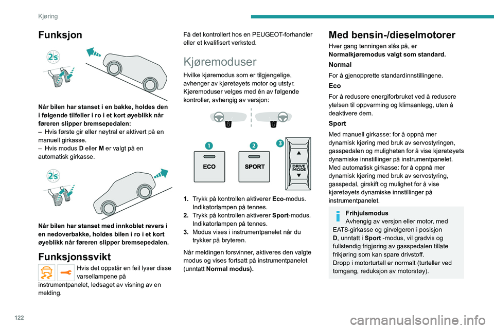 PEUGEOT 3008 2023 Instruksjoner for bruk (in Norwegian) 122
Kjøring
Funksjon
Når bilen har stanset i en bakke, holdes den
i følgende tilfeller i ro i et kort øyeblikk når
føreren slipper bremsepedalen:
–
Hvis første gir eller nøytral er akt PEUGEOT 3008 2023 Instruksjoner for bruk (in Norwegian) 122
Kjøring
Funksjon
Når bilen har stanset i en bakke, holdes den
i følgende tilfeller i ro i et kort øyeblikk når
føreren slipper bremsepedalen:
–
Hvis første gir eller nøytral er akt