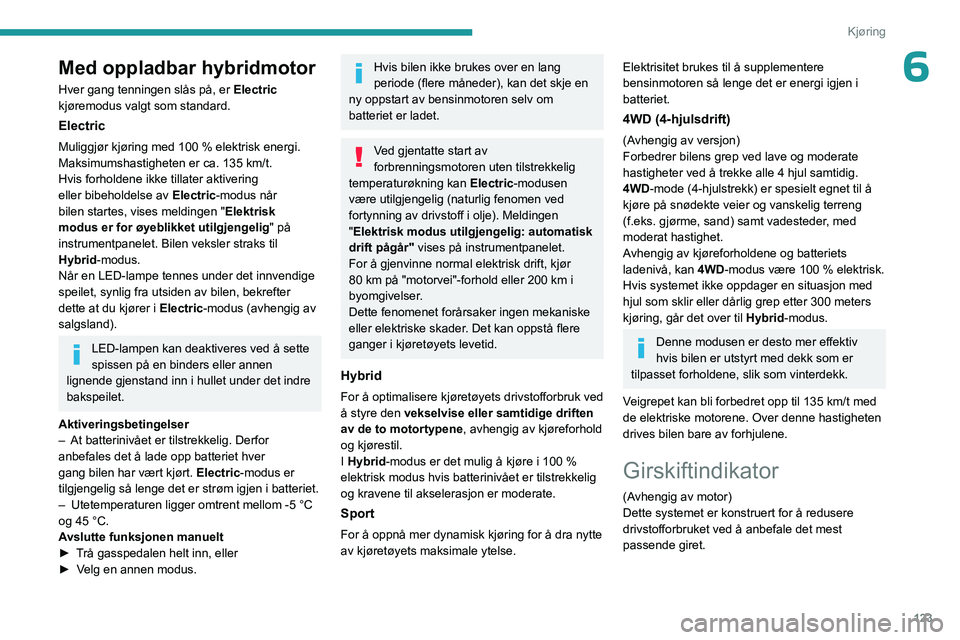 PEUGEOT 3008 2023 Instruksjoner for bruk (in Norwegian) 123
Kjøring
6Med oppladbar hybridmotor
Hver gang tenningen slås på, er Electric
kjøremodus valgt som standard.
Electric
Muliggjør kjøring med 100 % elektrisk energi.
Maksimumshastigheten er ca PEUGEOT 3008 2023 Instruksjoner for bruk (in Norwegian) 123
Kjøring
6Med oppladbar hybridmotor
Hver gang tenningen slås på, er Electric
kjøremodus valgt som standard.
Electric
Muliggjør kjøring med 100 % elektrisk energi.
Maksimumshastigheten er ca