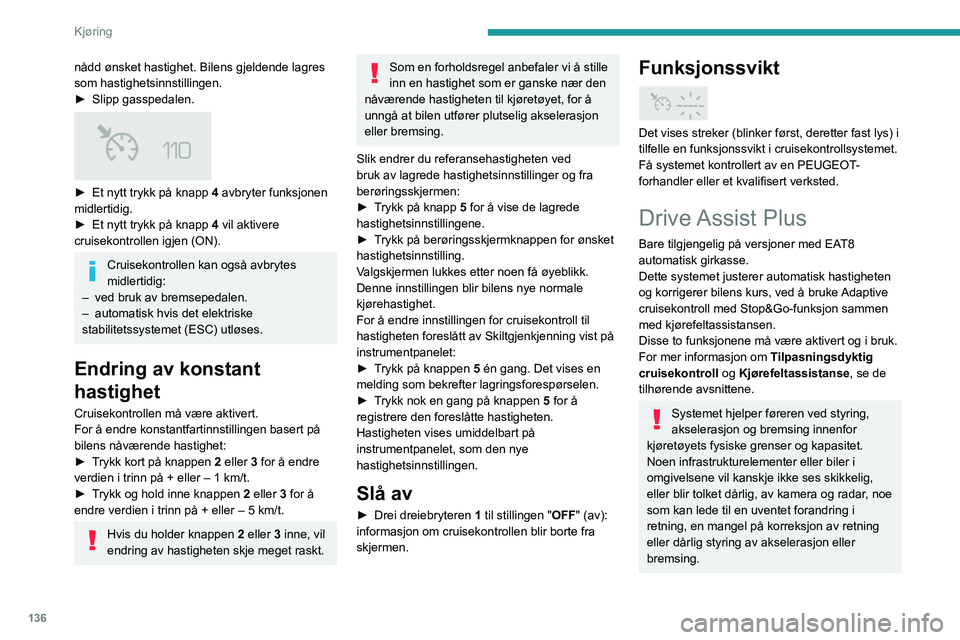PEUGEOT 3008 2023 Instruksjoner for bruk (in Norwegian) 136
Kjøring
nådd ønsket hastighet. Bilens gjeldende lagres
som hastighetsinnstillingen.
►
Slipp gasspedalen.
► Et nytt trykk på knapp 4 avbryter funksjonen
midlertidig.
►
Et nytt t PEUGEOT 3008 2023 Instruksjoner for bruk (in Norwegian) 136
Kjøring
nådd ønsket hastighet. Bilens gjeldende lagres
som hastighetsinnstillingen.
►
Slipp gasspedalen.
► Et nytt trykk på knapp 4 avbryter funksjonen
midlertidig.
►
Et nytt t