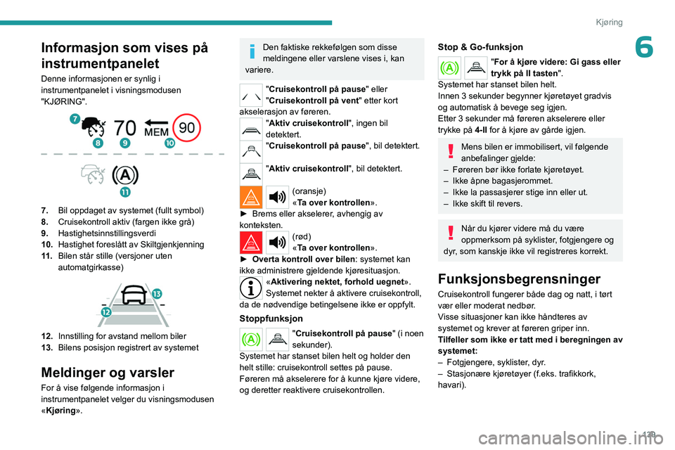 PEUGEOT 3008 2023 Instruksjoner for bruk (in Norwegian) 139
Kjøring
6Informasjon som vises på
instrumentpanelet
Denne informasjonen er synlig i
instrumentpanelet i visningsmodusen
"KJØRING".
7.Bil oppdaget av systemet (fullt symbol)
8. Cr PEUGEOT 3008 2023 Instruksjoner for bruk (in Norwegian) 139
Kjøring
6Informasjon som vises på
instrumentpanelet
Denne informasjonen er synlig i
instrumentpanelet i visningsmodusen
"KJØRING".
7.Bil oppdaget av systemet (fullt symbol)
8. Cr