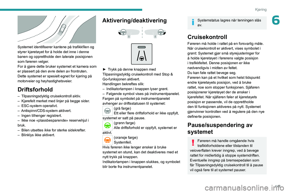 PEUGEOT 3008 2023 Instruksjoner for bruk (in Norwegian) 141
Kjøring
6
Systemet identifiserer kantene på trafikkfilen og
styrer kjøretøyet for å holde det inne i denne
banen og opprettholde den laterale posisjonen
som føreren velger.
For å gjør PEUGEOT 3008 2023 Instruksjoner for bruk (in Norwegian) 141
Kjøring
6
Systemet identifiserer kantene på trafikkfilen og
styrer kjøretøyet for å holde det inne i denne
banen og opprettholde den laterale posisjonen
som føreren velger.
For å gjør