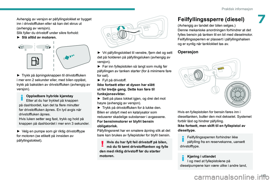 PEUGEOT 3008 2023 Instruksjoner for bruk (in Norwegian) 163
Praktisk informasjon
7Avhengig av versjon er påfyllingslokket er bygget
inn i drivstoffluken eller så kan det skrus ut
(avhengig av versjon).
Slik fyller du drivstoff under sikre forhold:
► PEUGEOT 3008 2023 Instruksjoner for bruk (in Norwegian) 163
Praktisk informasjon
7Avhengig av versjon er påfyllingslokket er bygget
inn i drivstoffluken eller så kan det skrus ut
(avhengig av versjon).
Slik fyller du drivstoff under sikre forhold:
►