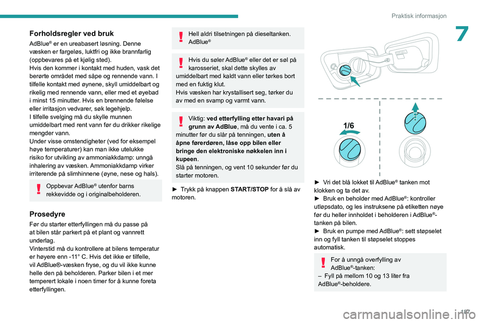 PEUGEOT 3008 2023 Instruksjoner for bruk (in Norwegian) 187
Praktisk informasjon
7Forholdsregler ved bruk
AdBlue® er en ureabasert løsning. Denne
væsken er fargeløs, luktfri og ikke brannfarlig
(oppbevares på et kjølig sted).
Hvis den kommer i kont PEUGEOT 3008 2023 Instruksjoner for bruk (in Norwegian) 187
Praktisk informasjon
7Forholdsregler ved bruk
AdBlue® er en ureabasert løsning. Denne
væsken er fargeløs, luktfri og ikke brannfarlig
(oppbevares på et kjølig sted).
Hvis den kommer i kont