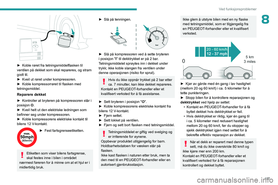 PEUGEOT 3008 2023 Instruksjoner for bruk (in Norwegian) 197
Ved funksjonsproblemer
8
► Koble røret fra tetningsmiddelflasken til
ventilen på dekket som skal repareres, og stram
godt til.
►
Kveil ut røret under kompressoren.
►
Koble kompre PEUGEOT 3008 2023 Instruksjoner for bruk (in Norwegian) 197
Ved funksjonsproblemer
8
► Koble røret fra tetningsmiddelflasken til
ventilen på dekket som skal repareres, og stram
godt til.
►
Kveil ut røret under kompressoren.
►
Koble kompre