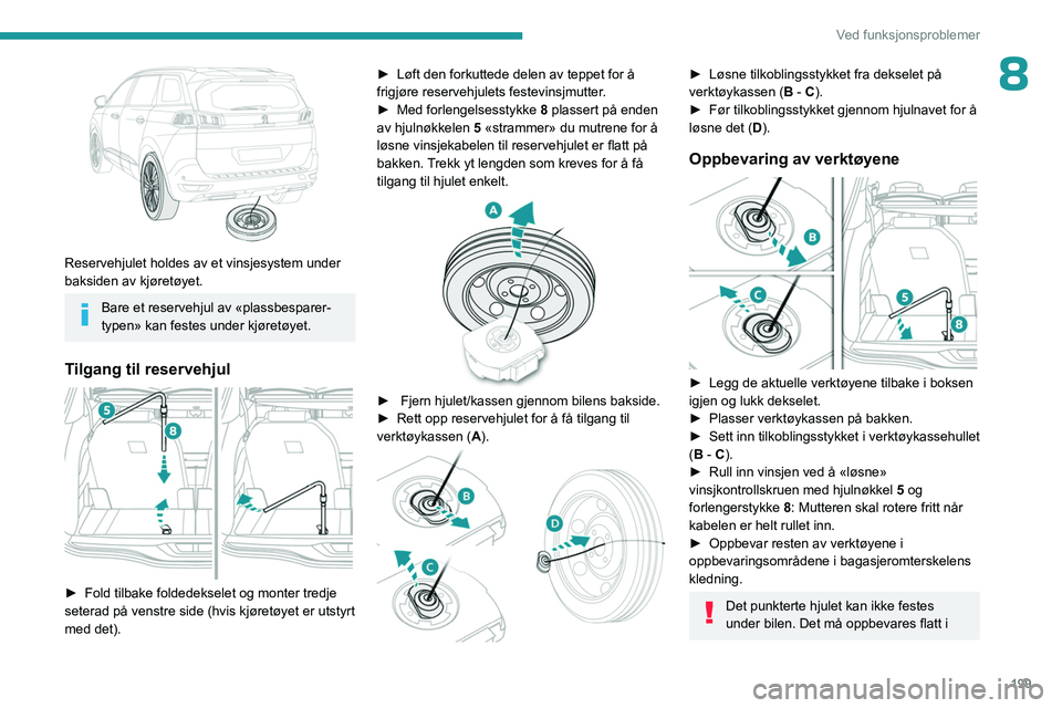 PEUGEOT 3008 2023  Instruksjoner for bruk (in Norwegian) 199
Ved funksjonsproblemer
8
 
Reservehjulet holdes av et vinsjesystem under 
baksiden av kjøretøyet.
Bare et reservehjul av «plassbesparer-
typen» kan festes under kjøretøyet.
Tilgang til reser