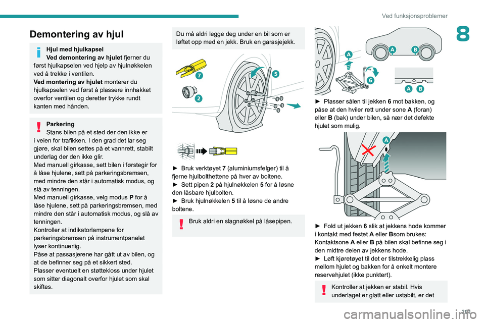 PEUGEOT 3008 2023  Instruksjoner for bruk (in Norwegian) 201
Ved funksjonsproblemer
8Demontering av hjul
Hjul med hjulkapsel
Ved demontering av hjulet fjerner du 
først hjulkapselen ved hjelp av hjulnøkkelen 
ved å trekke i ventilen.
Ved montering av hju