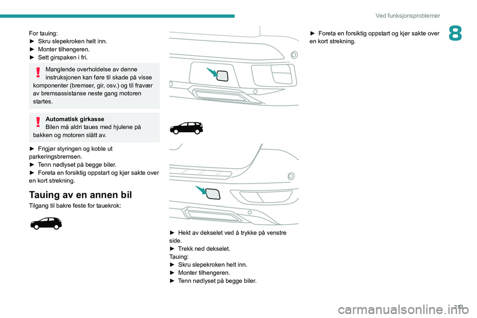 PEUGEOT 3008 2023  Instruksjoner for bruk (in Norwegian) 213
Ved funksjonsproblemer
8For tauing:
► Skru slepekroken helt inn.
►
 
Monter tilhengeren.
►

 
Sett girspaken i fri.
Manglende overholdelse av denne 
instruksjonen kan føre til skade på vis