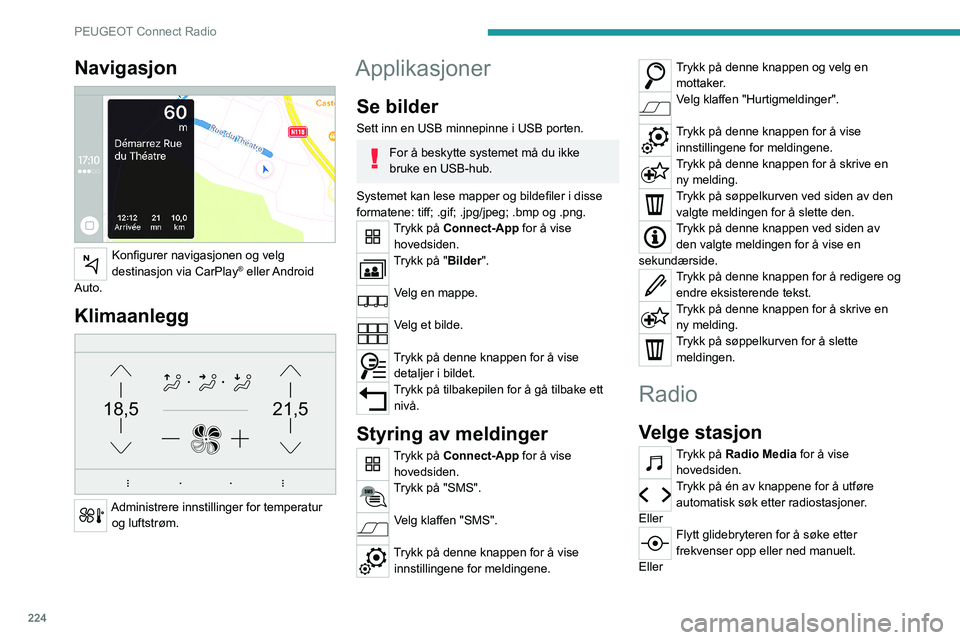 PEUGEOT 3008 2023  Instruksjoner for bruk (in Norwegian) 224
PEUGEOT Connect Radio
Navigasjon 
 
Konfigurer navigasjonen og velg 
destinasjon via CarPlay®  eller Android 
Auto.
Klimaanlegg 
21,518,5
 
Administrere innstillinger for temperatur  og luftstrø