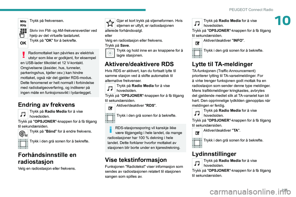 PEUGEOT 3008 2023  Instruksjoner for bruk (in Norwegian) 225
PEUGEOT Connect Radio
10Trykk på frekvensen. 
Skriv inn FM- og AM-frekvensverdier ved 
hjelp av det virtuelle tastaturet.
Trykk på "OK" for å bekrefte. 
Radiomottaket kan påvirkes av e