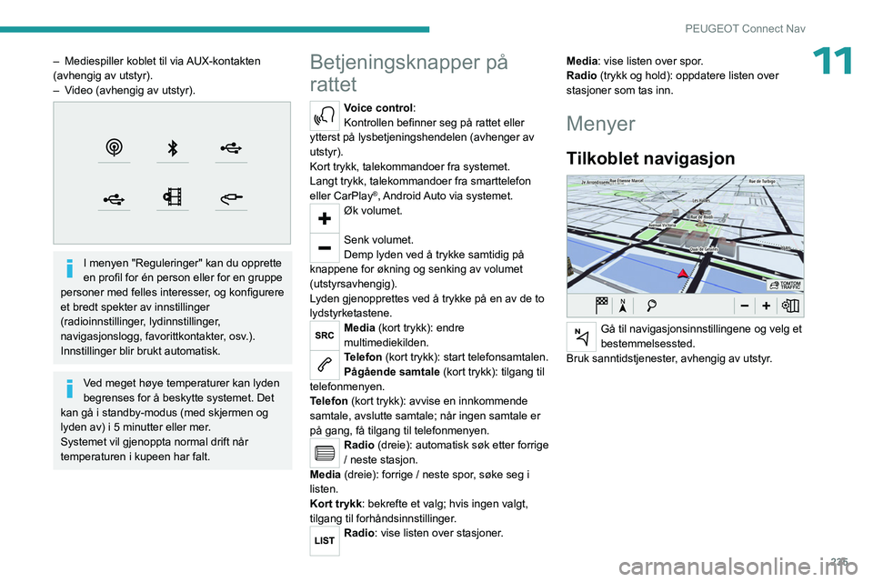 PEUGEOT 3008 2023  Instruksjoner for bruk (in Norwegian) 235
PEUGEOT Connect Nav
11– Mediespiller koblet til via AUX-kontakten 
(avhengig av utstyr).
–
 
V
 ideo (avhengig av utstyr).
 
 
I menyen "Reguleringer" kan du opprette 
en profil for é