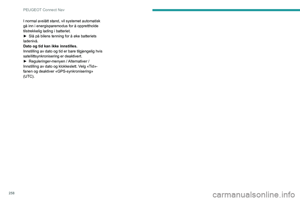 PEUGEOT 3008 2023  Instruksjoner for bruk (in Norwegian) 258
PEUGEOT Connect Nav
I normal avslått stand, vil systemet automatisk 
gå inn i energisparemodus for å opprettholde 
tilstrekkelig lading i batteriet.
► 
Slå på bilens tenning for å øke bat