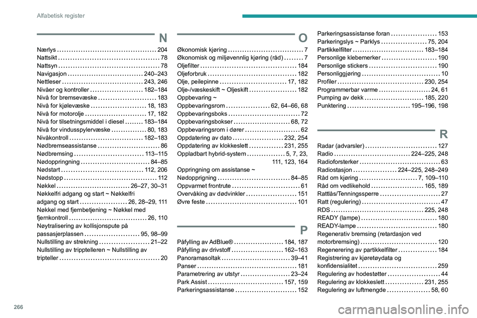 PEUGEOT 3008 2023  Instruksjoner for bruk (in Norwegian) 266
Alfabetisk register
N
Nærlys    204
Nattsikt     
78
Nattsyn
    
78
Navigasjon
    
240–243
Nettleser
    
243, 246
Nivåer og kontroller
    
182–184
Nivå for bremsevæske
    
183
Nivå f