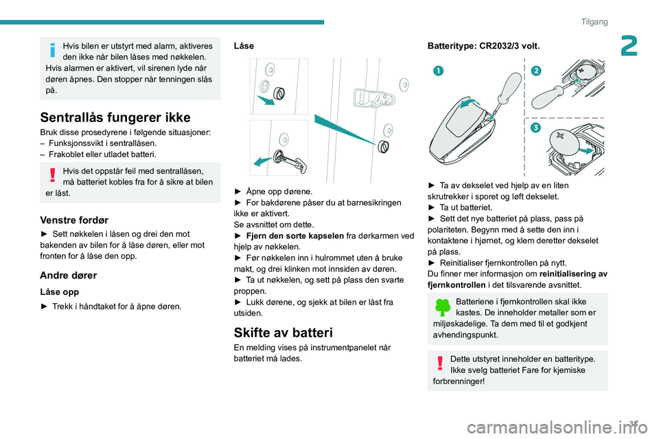 PEUGEOT 3008 2023  Instruksjoner for bruk (in Norwegian) 31
Tilgang
2Hvis bilen er utstyrt med alarm, aktiveres 
den ikke når bilen låses med nøkkelen.
Hvis alarmen er aktivert, vil sirenen lyde når 
døren åpnes. Den stopper når tenningen slås 
på.