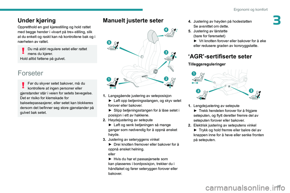 PEUGEOT 3008 2023  Instruksjoner for bruk (in Norwegian) 43
Ergonomi og komfort
3Under kjøring
Oppretthold en god kjørestilling og hold rattet 
med begge hender i «kvart på tre»-stilling, slik 
at du enkelt og raskt kan nå kontrollene bak og i 
nærhe