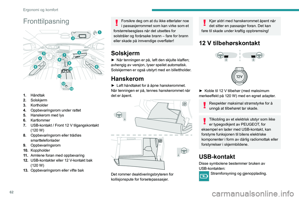 PEUGEOT 3008 2023 Instruksjoner for bruk (in Norwegian) 62
Ergonomi og komfort
Fronttilpasning
1.HÃ¥ndtak
2. Solskjerm
3. Kortholder
4. Oppbevaringsrom under rattet
5. Hanskerom med lys
6. Kartlommer
7. USB-kontakt / Front 12 V tilgangskontakt
(120 W)
PEUGEOT 3008 2023 Instruksjoner for bruk (in Norwegian) 62
Ergonomi og komfort
Fronttilpasning
1.HÃ¥ndtak
2. Solskjerm
3. Kortholder
4. Oppbevaringsrom under rattet
5. Hanskerom med lys
6. Kartlommer
7. USB-kontakt / Front 12 V tilgangskontakt
(120 W)
