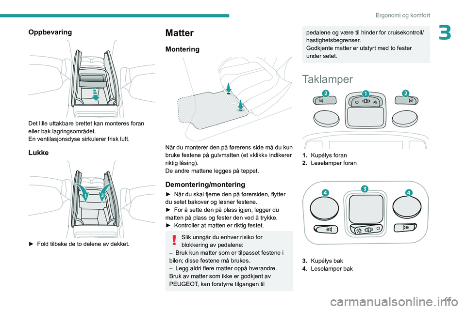 PEUGEOT 3008 2023 Instruksjoner for bruk (in Norwegian) 65
Ergonomi og komfort
3Oppbevaring
Det lille uttakbare brettet kan monteres foran
eller bak lagringsområdet.
En ventilasjonsdyse sirkulerer frisk luft.
Lukke
â–º Fold tilbake de to delene av PEUGEOT 3008 2023 Instruksjoner for bruk (in Norwegian) 65
Ergonomi og komfort
3Oppbevaring
Det lille uttakbare brettet kan monteres foran
eller bak lagringsområdet.
En ventilasjonsdyse sirkulerer frisk luft.
Lukke
â–º Fold tilbake de to delene av