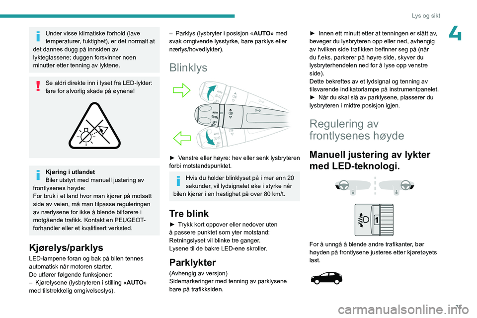 PEUGEOT 3008 2023  Instruksjoner for bruk (in Norwegian) 75
Lys og sikt
4Under visse klimatiske forhold (lave 
temperaturer, fuktighet), er det normalt at 
det dannes dugg på innsiden av 
lykteglassene; duggen forsvinner noen 
minutter etter tenning av lyk