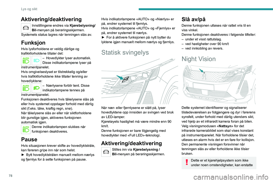 PEUGEOT 3008 2023  Instruksjoner for bruk (in Norwegian) 78
Lys og sikt
Aktivering/deaktivering
Innstillingene endres via Kjørebelysning/
Bil-menyen på berøringsskjermen.
Systemets status lagres når tenningen slås av.
Funksjon
Hvis lysforholdene er vel