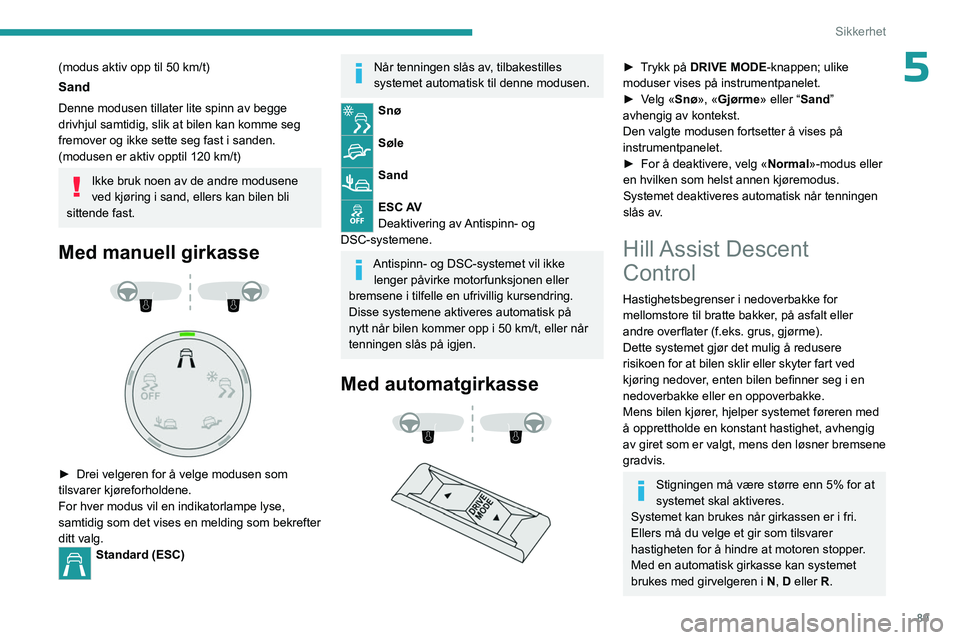 PEUGEOT 3008 2023  Instruksjoner for bruk (in Norwegian) 89
Sikkerhet
5(modus aktiv opp til 50 km/t)
Sand
Denne modusen tillater lite spinn av begge 
drivhjul samtidig, slik at bilen kan komme seg 
fremover og ikke sette seg fast i sanden.
(modusen er aktiv