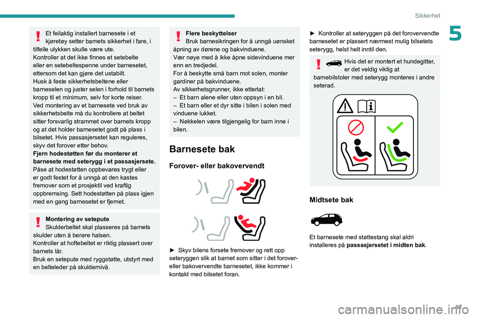 PEUGEOT 3008 2023  Instruksjoner for bruk (in Norwegian) 97
Sikkerhet
5Et feilaktig installert barnesete i et 
kjøretøy setter barnets sikkerhet i fare, i 
tilfelle ulykken skulle være ute.
Kontroller at det ikke finnes et setebelte 
eller en setebeltesp