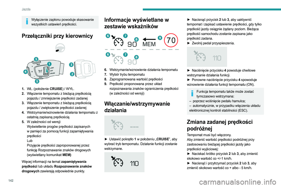 PEUGEOT 3008 2023  Instrukcja obsługi (in Polish) 142
Jazda
Wyłączenie zapłonu powoduje skasowanie wszystkich ustawień prędkości.
Przełączniki przy kierownicy 
 
1. WŁ. (położenie CRUISE) / WYŁ.
2. Włączenie tempomatu z bieżącą pręd