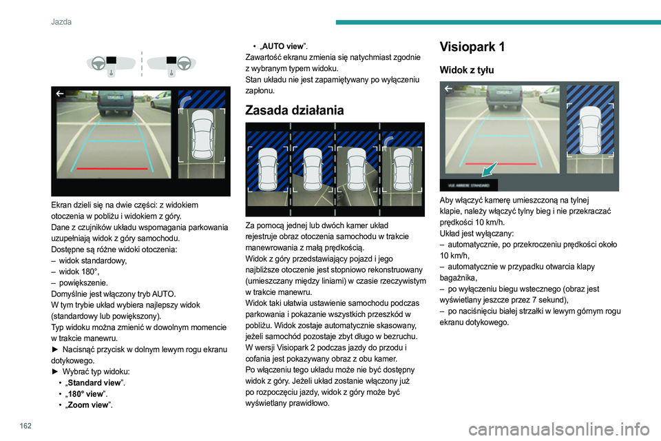 PEUGEOT 3008 2023  Instrukcja obsługi (in Polish) 162
Jazda
 
 
 
 
Ekran dzieli się na dwie części: z widokiem 
otoczenia w pobliżu i widokiem z góry.
Dane z czujników układu wspomagania parkowania 
uzupełniają widok z góry samochodu.
Dost