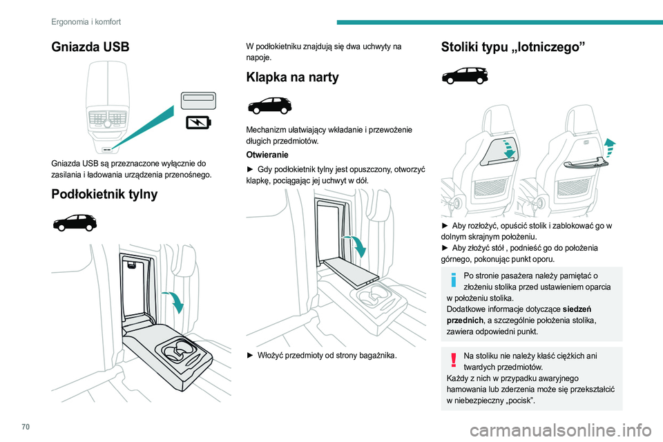 PEUGEOT 3008 2023  Instrukcja obsługi (in Polish) 70
Ergonomia i komfort
Gniazda USB 
 
Gniazda USB są przeznaczone wyłącznie do 
zasilania i ładowania urządzenia przenośnego.
Podłokietnik tylny 
 
 
 
W podłokietniku znajdują się dwa uchwy