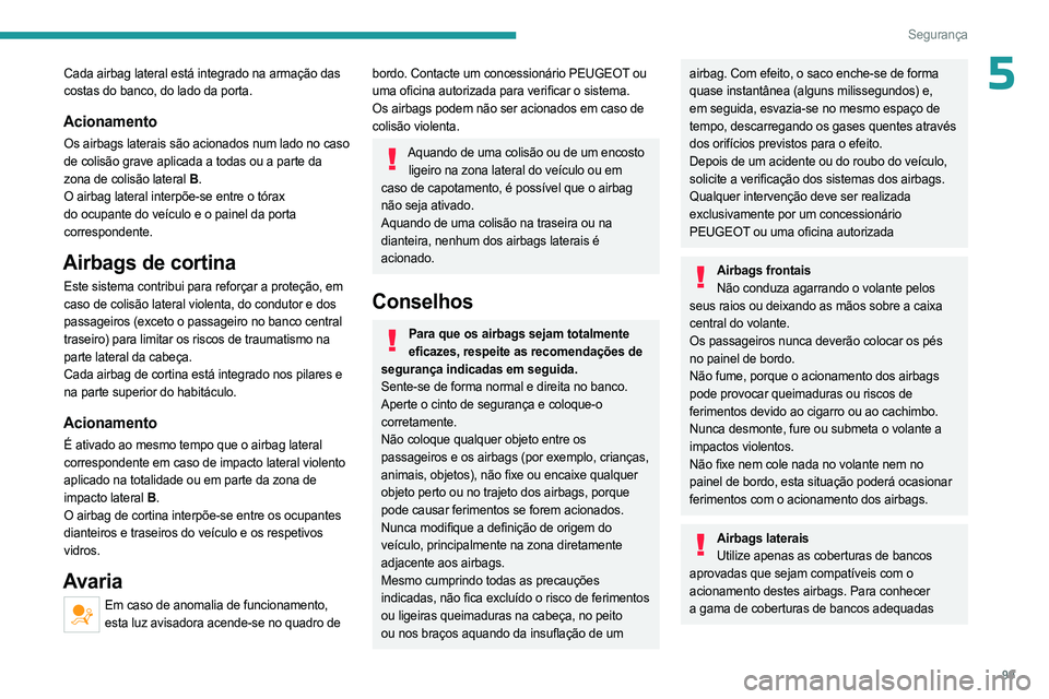 PEUGEOT 3008 2023  Manual de utilização (in Portuguese) 99
Segurança
5Cada airbag lateral está integrado na armação das 
costas do banco, do lado da porta.
Acionamento
Os airbags laterais são acionados num lado no caso 
de colisão grave aplicada a to