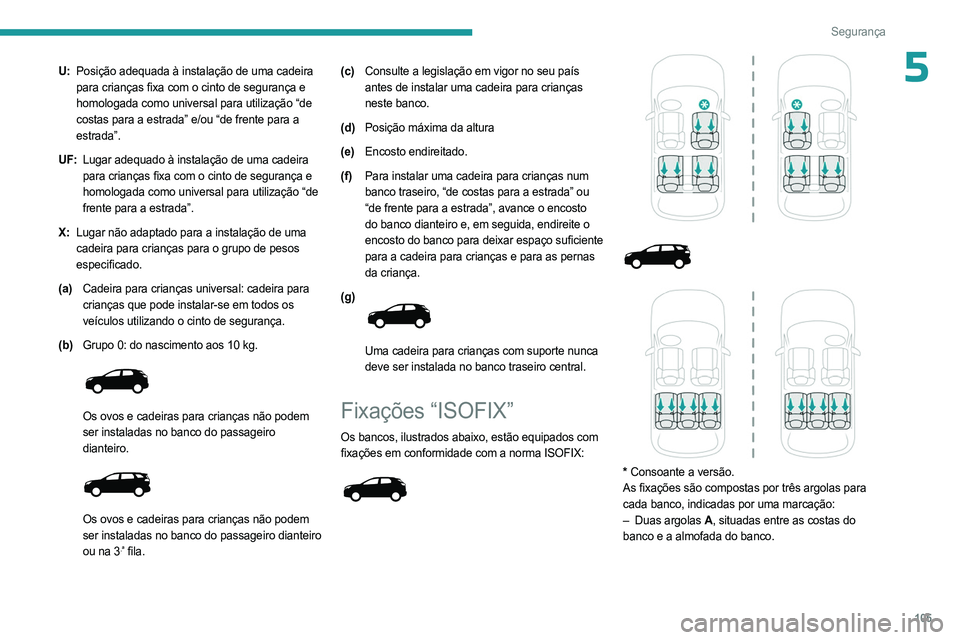 PEUGEOT 3008 2023  Manual de utilização (in Portuguese) 105
Segurança
5U:Posição adequada à instalação de uma cadeira 
para crianças fixa com o cinto de segurança e 
homologada como universal para utilização “de 
costas para a estrada” e/ou 