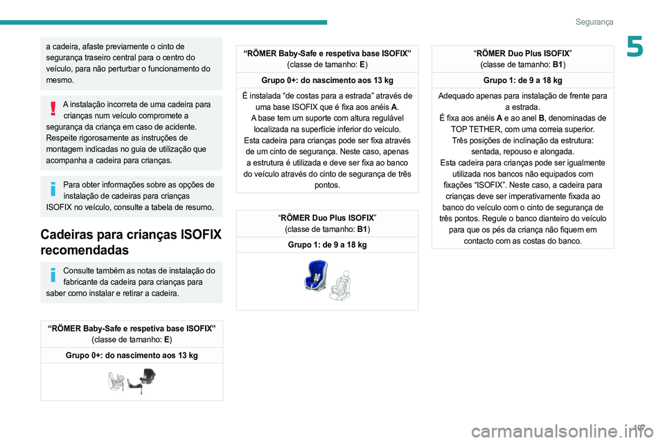 PEUGEOT 3008 2023  Manual de utilização (in Portuguese) 107
Segurança
5a cadeira, afaste previamente o cinto de 
segurança traseiro central para o centro do 
veículo, para não perturbar o funcionamento do 
mesmo.
A instalação incorreta de uma cadeira