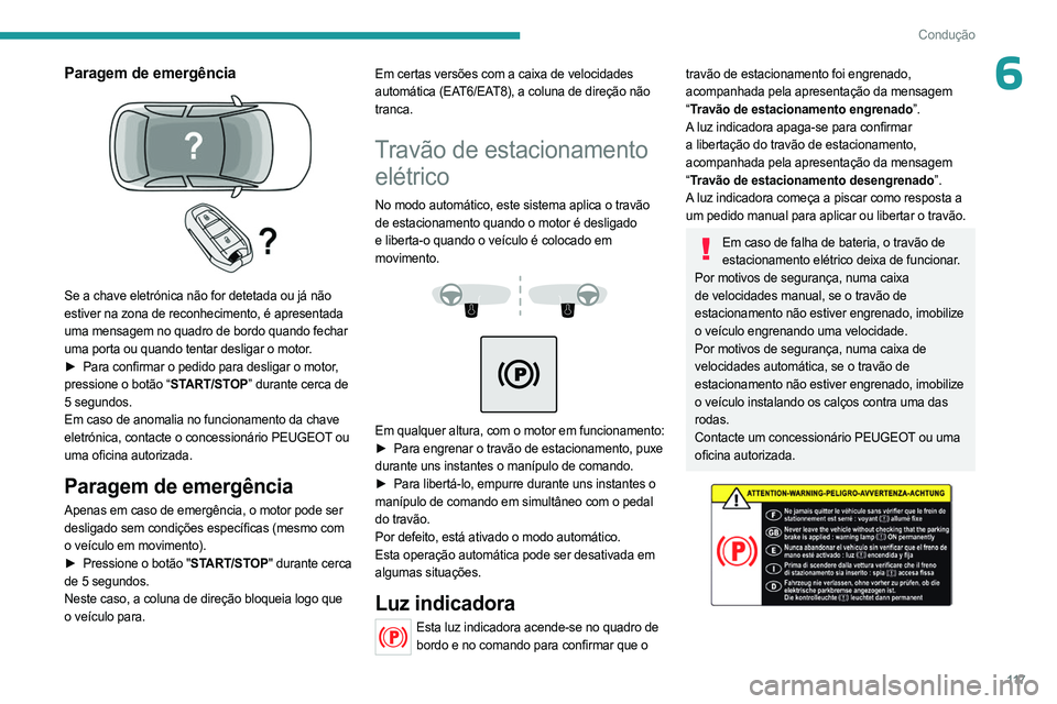 PEUGEOT 3008 2023  Manual de utilização (in Portuguese) 11 7
Condução
6Paragem de emergência 
 
Se a chave eletrónica não for detetada ou já não 
estiver na zona de reconhecimento, é apresentada 
uma mensagem no quadro de bordo quando fechar 
uma p