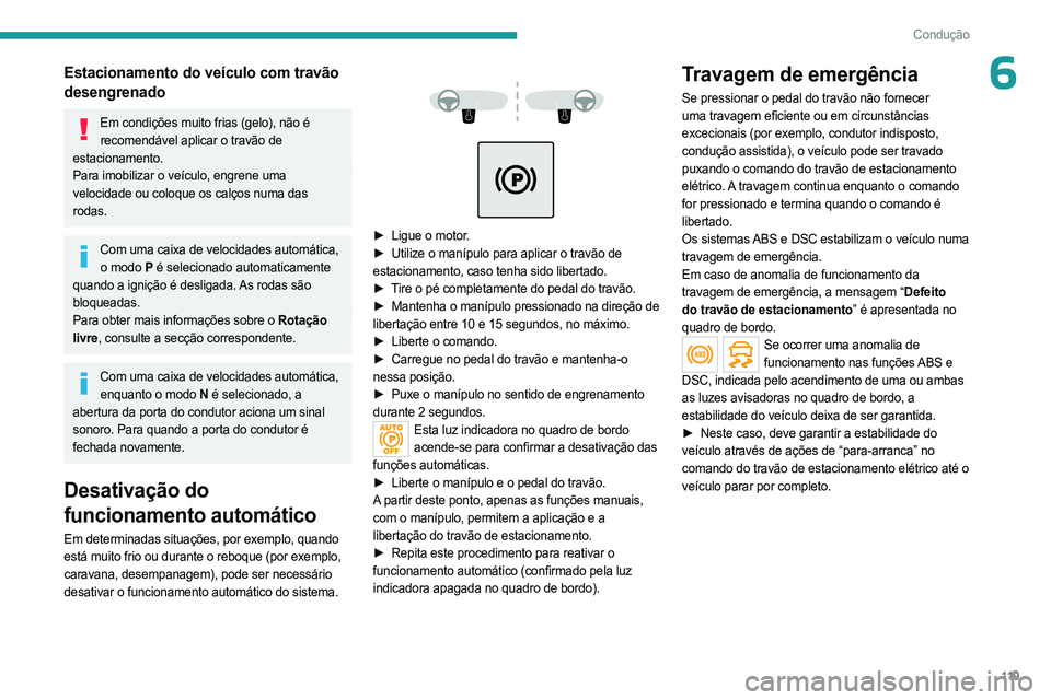 PEUGEOT 3008 2023  Manual de utilização (in Portuguese) 11 9
Condução
6Estacionamento do veículo com travão 
desengrenado
Em condições muito frias (gelo), não é recomendável aplicar o travão de 
estacionamento.
Para imobilizar o veículo, engrene