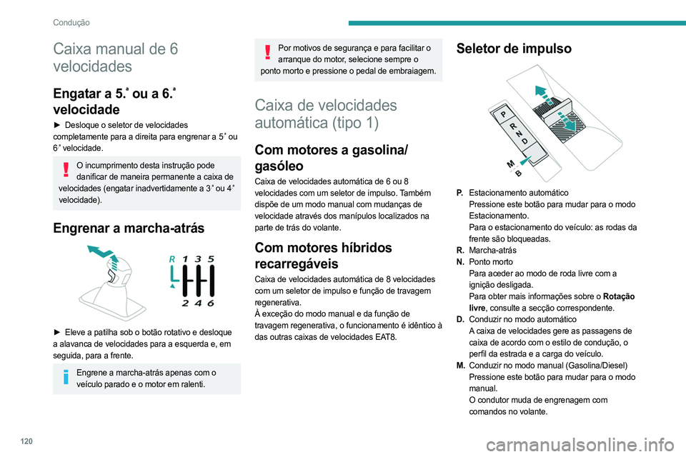 PEUGEOT 3008 2023  Manual de utilização (in Portuguese) 120
Condução
Caixa manual de 6 
velocidades
Engatar a 5.ª ou a 6.ª 
velocidade
► Desloque o seletor de velocidades  
completamente para a direita para engrenar a 5.ª ou 
6.ª velocidade.
O incu