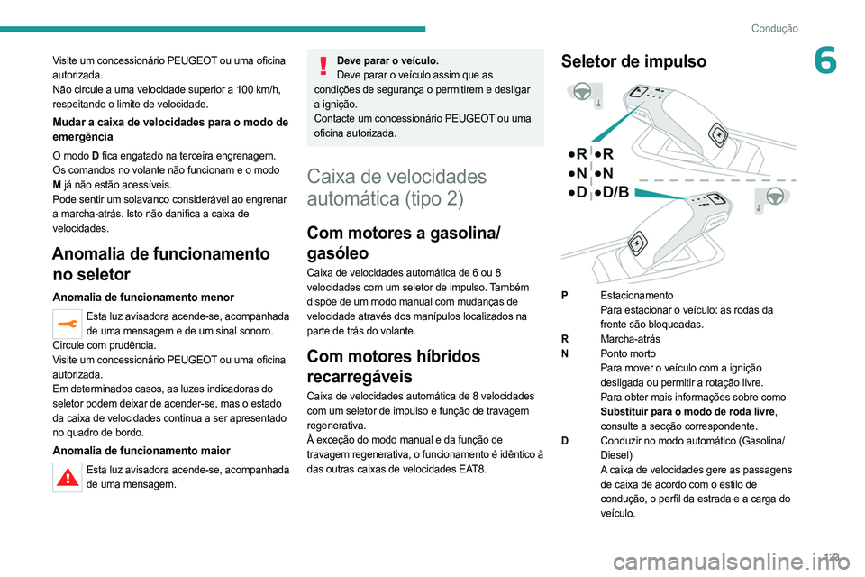 PEUGEOT 3008 2023  Manual de utilização (in Portuguese) 123
Condução
6Visite um concessionário PEUGEOT ou uma oficina 
autorizada.
Não circule a uma velocidade superior a 100 km/h, 
respeitando o limite de velocidade.
Mudar a caixa de velocidades para 