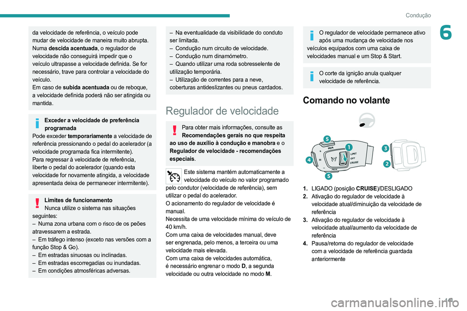 PEUGEOT 3008 2023  Manual de utilização (in Portuguese) 141
Condução
6da velocidade de referência, o veículo pode 
mudar de velocidade de maneira muito abrupta.
Numa descida acentuada, o regulador de 
velocidade não conseguirá impedir que o 
veículo