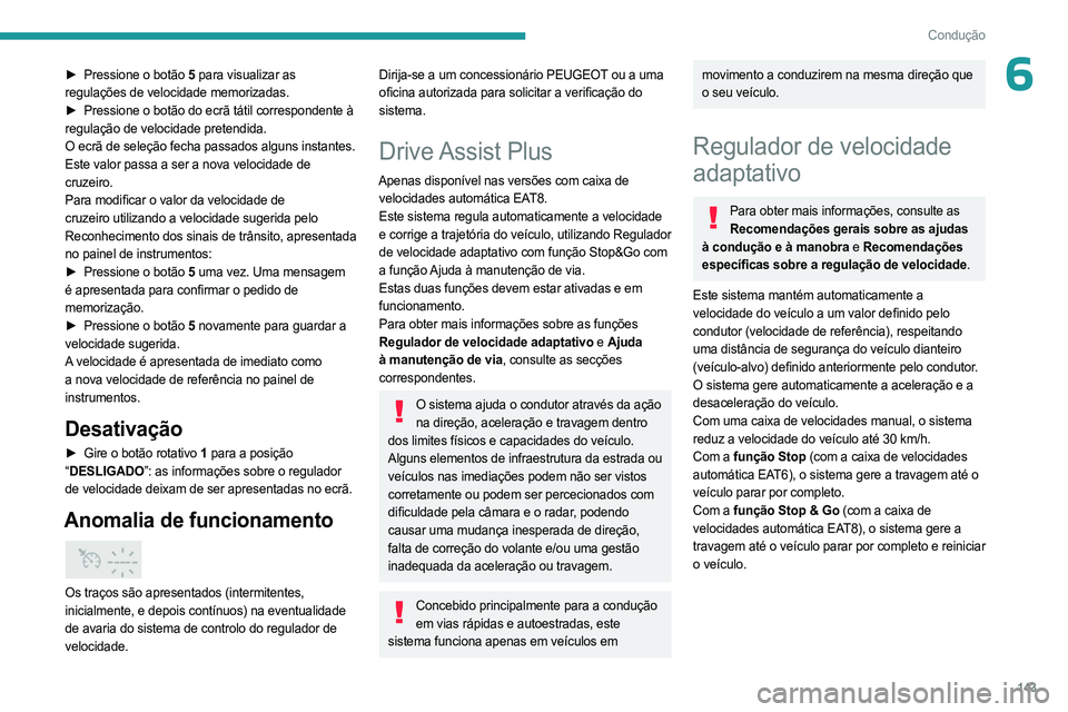 PEUGEOT 3008 2023  Manual de utilização (in Portuguese) 143
Condução
6► Pressione o botão  5 para visualizar as 
regulações de velocidade memorizadas.
►
 
Pressione o botão do ecrã tátil correspondente à
  
regulação de velocidade pretendida