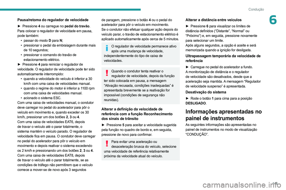 PEUGEOT 3008 2023  Manual de utilização (in Portuguese) 145
Condução
6Pausa/retoma do regulador de velocidade
► Pressione 4 ou carregue no pedal do travão. 
Para colocar o regulador de velocidade em pausa, 
pode também: •
 
passar do modo 
 D para 