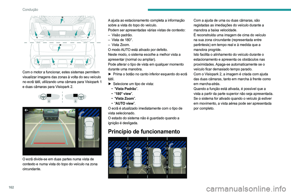 PEUGEOT 3008 2023 Manual de utilização (in Portuguese) 162
Condução
Com o motor a funcionar, estes sistemas permitem
visualizar imagens das zonas à volta do seu veículo
no ecrã tátil, utilizando uma câmara para Visiopark 1
e duas câmaras para PEUGEOT 3008 2023 Manual de utilização (in Portuguese) 162
Condução
Com o motor a funcionar, estes sistemas permitem
visualizar imagens das zonas à volta do seu veículo
no ecrã tátil, utilizando uma câmara para Visiopark 1
e duas câmaras para
