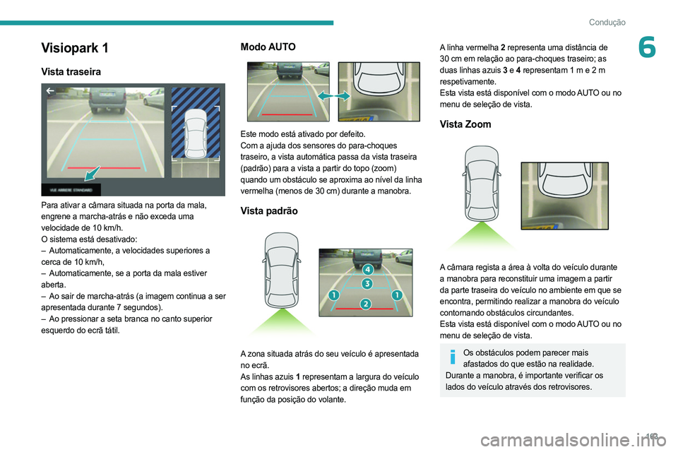 PEUGEOT 3008 2023 Manual de utilização (in Portuguese) 163
Condução
6Visiopark 1
Vista traseira
Para ativar a câmara situada na porta da mala,
engrene a marcha-atrás e não exceda uma
velocidade de 10 km/h.
O sistema está desativado:
–
Automa PEUGEOT 3008 2023 Manual de utilização (in Portuguese) 163
Condução
6Visiopark 1
Vista traseira
Para ativar a câmara situada na porta da mala,
engrene a marcha-atrás e não exceda uma
velocidade de 10 km/h.
O sistema está desativado:
–
Automa