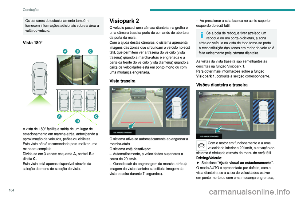 PEUGEOT 3008 2023 Manual de utilização (in Portuguese) 164
Condução
Os sensores de estacionamento também
fornecem informações adicionais sobre a área à
volta do veículo.
Vista 180°
A vista de 180° facilita a saída de um lugar de
estaciona PEUGEOT 3008 2023 Manual de utilização (in Portuguese) 164
Condução
Os sensores de estacionamento também
fornecem informações adicionais sobre a área à
volta do veículo.
Vista 180°
A vista de 180° facilita a saída de um lugar de
estaciona