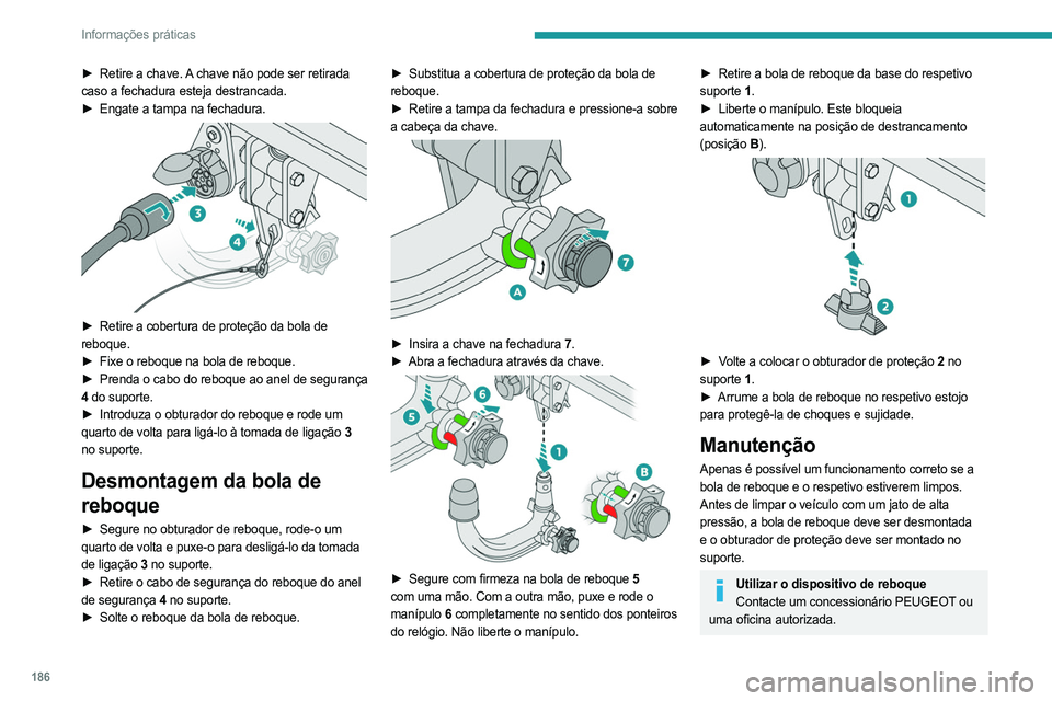 PEUGEOT 3008 2023  Manual de utilização (in Portuguese) 186
Informações práticas
► Retire a chave. A chave não pode ser retirada 
caso a fechadura esteja destrancada.
►
 
Engate a tampa na fechadura. 
 
► Retire a cobertura de proteção da bola 