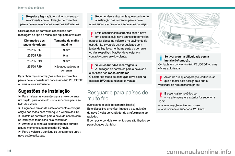 PEUGEOT 3008 2023  Manual de utilização (in Portuguese) 188
Informações práticas
Respeite a legislação em vigor no seu país relacionada com a utilização de correntes 
para a neve e velocidades máximas autorizadas.
Utilize apenas as correntes conce