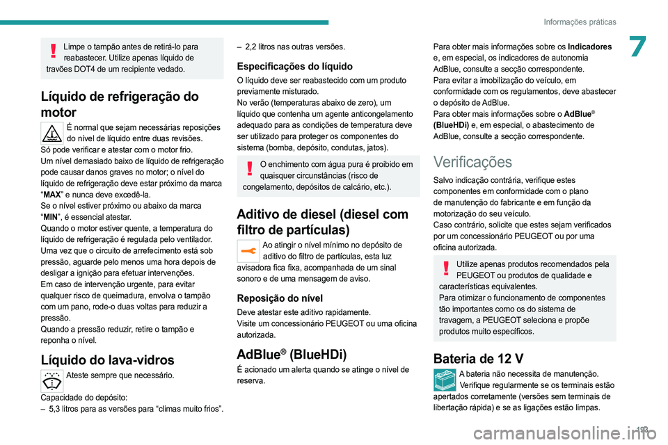 PEUGEOT 3008 2023 Manual de utilização (in Portuguese) 193
Informações práticas
7Limpe o tampão antes de retirá-lo para reabastecer. Utilize apenas líquido de
travões DOT4 de um recipiente vedado.
Líquido de refrigeração do
motor
É normal que PEUGEOT 3008 2023 Manual de utilização (in Portuguese) 193
Informações práticas
7Limpe o tampão antes de retirá-lo para reabastecer. Utilize apenas líquido de
travões DOT4 de um recipiente vedado.
Líquido de refrigeração do
motor
É normal que