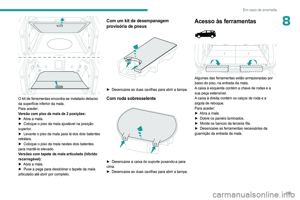 PEUGEOT 3008 2023 Manual de utilização (in Portuguese) 203
Em caso de anomalia
8
O kit de ferramentas encontra-se instalado debaixo
da superfície inferior da mala.
Para aceder:
Versão com piso da mala de 2 posições:
►
Abra a mala.
►
Coloque PEUGEOT 3008 2023 Manual de utilização (in Portuguese) 203
Em caso de anomalia
8
O kit de ferramentas encontra-se instalado debaixo
da superfície inferior da mala.
Para aceder:
Versão com piso da mala de 2 posições:
►
Abra a mala.
►
Coloque